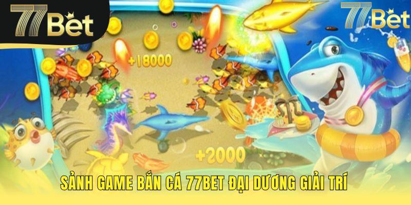 Sảnh game bắn cá 77bet quy tụ sản phẩm 3D từ JILI và Spade Gaming